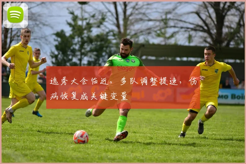 选秀大会临近，多队调整提速，伤病恢复成关键变量