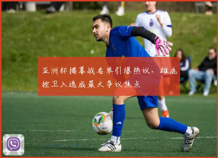 亚洲杯揭幕战名单引爆热议，雄鹿控卫入选成最大争议焦点