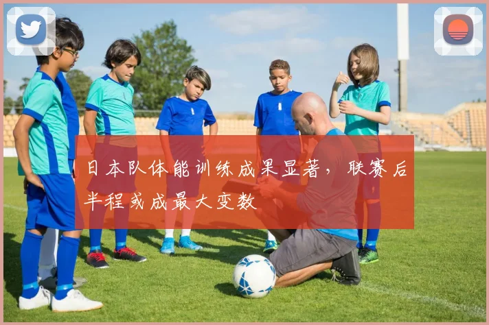 日本队体能训练成果显著，联赛后半程或成最大变数