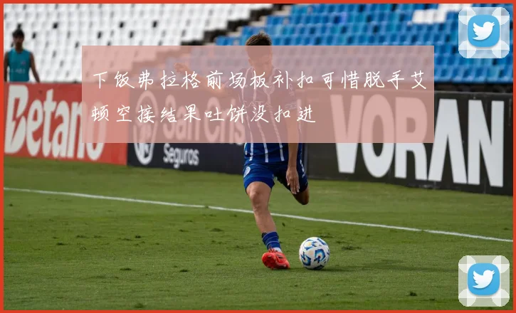 下饭弗拉格前场板补扣可惜脱手艾顿空接结果吐饼没扣进