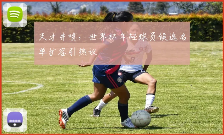 天才井喷，世界杯年轻球员候选名单扩容引热议