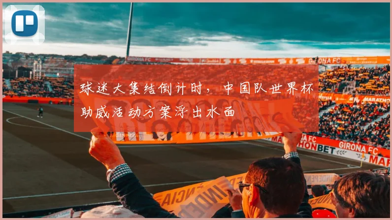 球迷大集结倒计时，中国队世界杯助威活动方案浮出水面