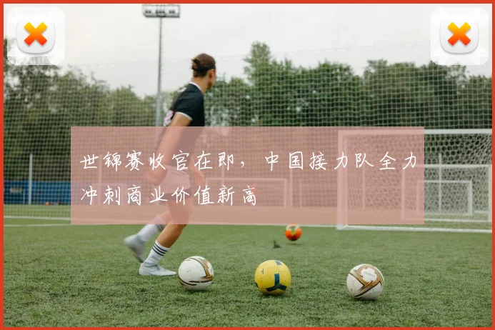 世锦赛收官在即，中国接力队全力冲刺商业价值新高