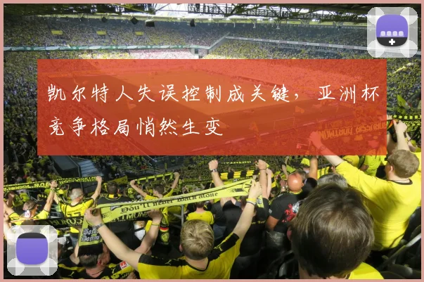凯尔特人失误控制成关键，亚洲杯竞争格局悄然生变